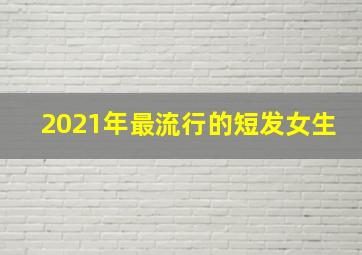 2021年最流行的短发女生