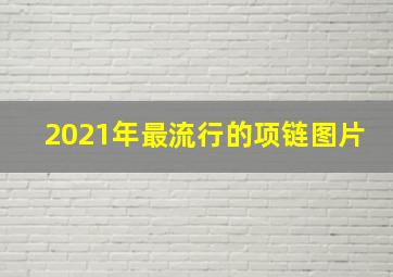 2021年最流行的项链图片