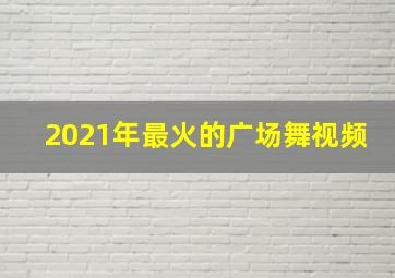 2021年最火的广场舞视频