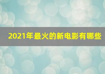 2021年最火的新电影有哪些