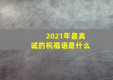 2021年最真诚的祝福语是什么