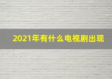 2021年有什么电视剧出现