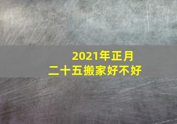 2021年正月二十五搬家好不好