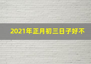 2021年正月初三日子好不