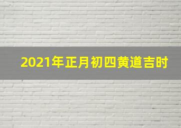 2021年正月初四黄道吉时