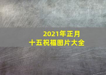 2021年正月十五祝福图片大全