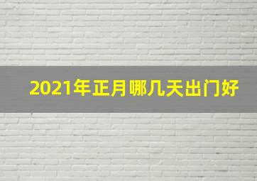 2021年正月哪几天出门好