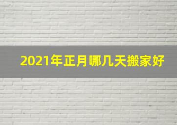 2021年正月哪几天搬家好