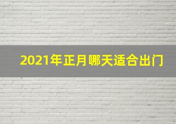 2021年正月哪天适合出门