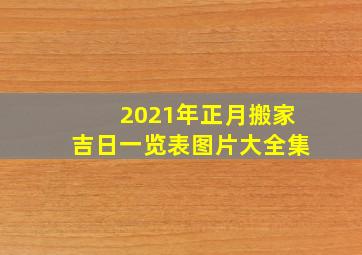 2021年正月搬家吉日一览表图片大全集