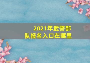 2021年武警部队报名入口在哪里