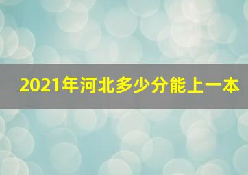 2021年河北多少分能上一本