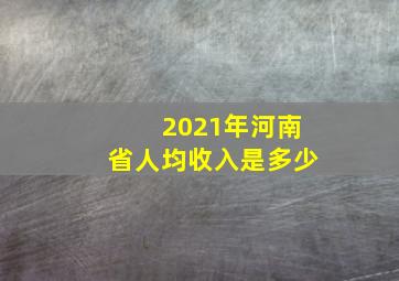 2021年河南省人均收入是多少