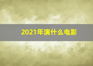 2021年演什么电影