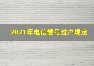 2021年电信靓号过户规定