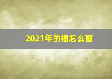 2021年的福怎么画