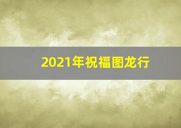 2021年祝福图龙行