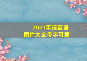 2021年祝福语图片大全带字可爱