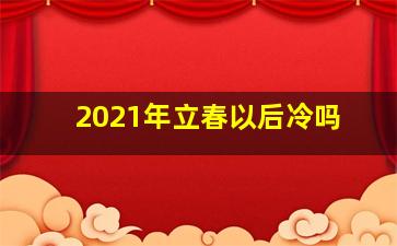 2021年立春以后冷吗