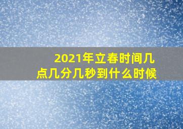 2021年立春时间几点几分几秒到什么时候