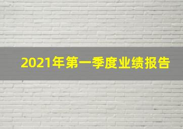 2021年第一季度业绩报告