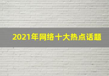 2021年网络十大热点话题