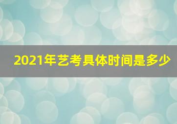 2021年艺考具体时间是多少