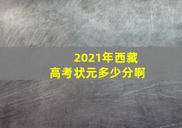 2021年西藏高考状元多少分啊