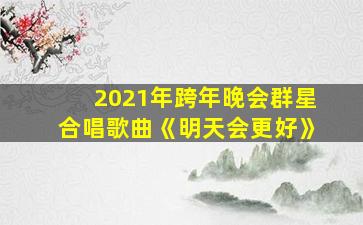 2021年跨年晚会群星合唱歌曲《明天会更好》