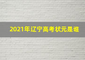 2021年辽宁高考状元是谁