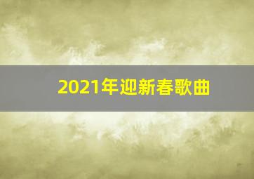 2021年迎新春歌曲