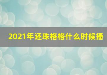 2021年还珠格格什么时候播