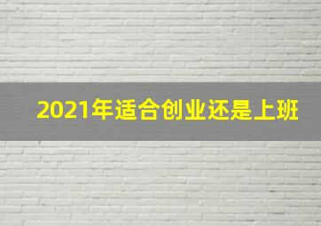 2021年适合创业还是上班