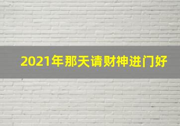 2021年那天请财神进门好