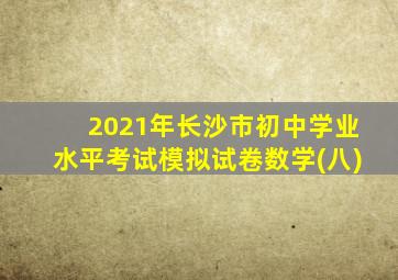 2021年长沙市初中学业水平考试模拟试卷数学(八)