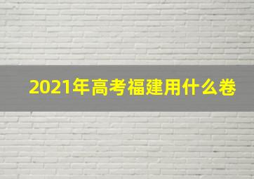 2021年高考福建用什么卷