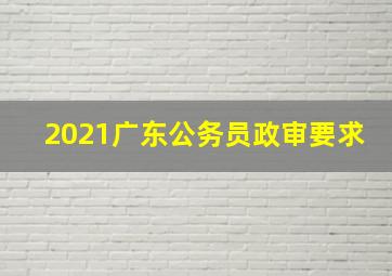 2021广东公务员政审要求