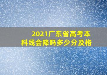 2021广东省高考本科线会降吗多少分及格