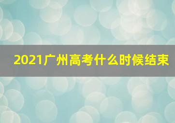 2021广州高考什么时候结束