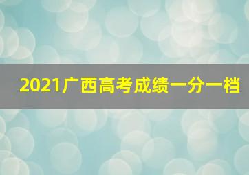 2021广西高考成绩一分一档