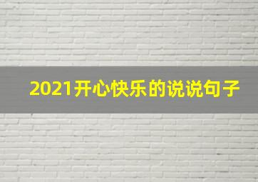 2021开心快乐的说说句子