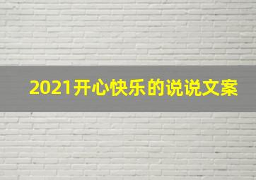 2021开心快乐的说说文案