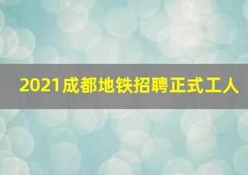 2021成都地铁招聘正式工人