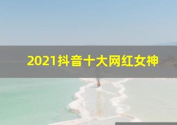 2021抖音十大网红女神