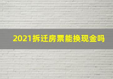 2021拆迁房票能换现金吗