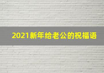 2021新年给老公的祝福语