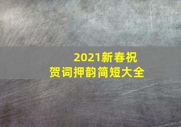 2021新春祝贺词押韵简短大全