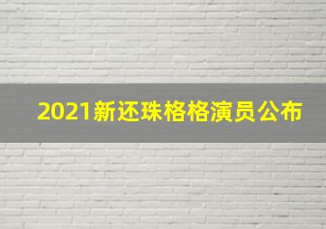 2021新还珠格格演员公布