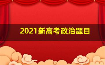 2021新高考政治题目