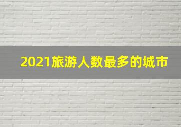 2021旅游人数最多的城市